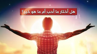 هل أختار ما أحب أم أختار ماهو خير؟