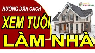 Hướng Dẫn Xem Tuổi Làm Nhà Cách Chọn Năm Tháng Ngày Giờ Làm Nhà Chuẩn Xác Theo Phong Thủy (Phần I)