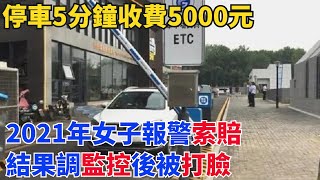 停車5分鐘收費5000元，2021年女子報警索賠，結果調監控後被打臉【奇閾異錄社】#真實故事#奇聞故事#好奇零零漆#聽村長說官方頻道#人間易拉罐#seeker牛探長#談笑娛生#叉雞