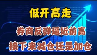 低开高走，券商反弹逼近前高，接下来怎么走？加仓还是减仓