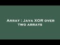Array : Java XOR over two arrays