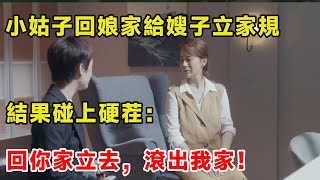 小姑子回娘家給嫂子立家規，結果碰上硬茬：回你家立去，滾出我家！