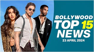 Top 15 Big News of Bollywood | 23rd April 2024 | Shah Rukh Khan | Shahid Kapoor | Nora Fatehi