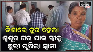 ସ୍ୱାମୀର ଛୁରା ମାଡ଼ରେ ସ୍ତ୍ରୀ ଗୁରୁତର, ଶ୍ୱଶୁର ଘରୁ ନିଜ ଘରକୁ ଫେରାଇ ଆଣିବାକୁ କହି ସ୍ତ୍ରୀକୁ ଆକ୍ରମଣ କଲା ସ୍ୱାମୀ..