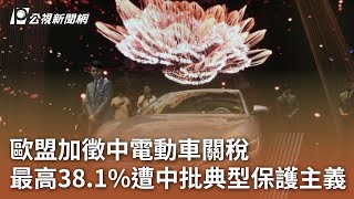 歐盟加徵中電動車關稅 最高38 1%遭中批典型保護主義｜20240613 公視中晝新聞