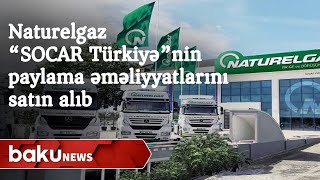 “Naturelgaz” şirkəti “SOCAR Türkiyə”nin paylama əməliyyatlarını satın alıb - Baku TV