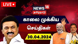 🔴LIVE : News18 Tamil Nadu | காலை முக்கியச் செய்திகள் - 30 April 2024 | NDA vs INDIA | Heat Waves