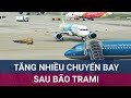 Sau bão số 6 (Trami), Hàng không liên tiếp tăng cường bay, khuyến cáo hành khách theo dõi thời tiết