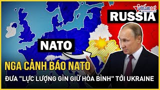 Nga cảnh báo NATO muốn triển khai 100.000 quân tới Ukraine | Báo VietNamNet