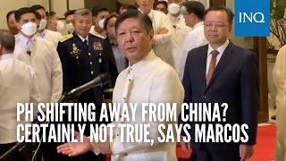 PH shifting away from China? Certainly not true, says Marcos