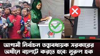 গতবারের মতো নির্বাচন করতে দেয়া হবে না, তত্বাবধায়ক সরকারের অধীনে নির্বাচনে আসুন: সাবেক ভিপি নুরুল হক