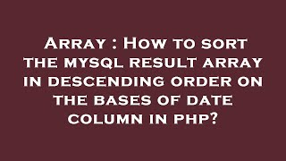 Array : How to sort the mysql result array in descending order on the bases of date column in php?