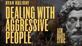 How Do I Deal With Aggressive People? and More | Ryan Holiday | Ask Daily Stoic