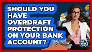 Should You Have Overdraft Protection On Your Bank Account? - Ask Your Bank Teller