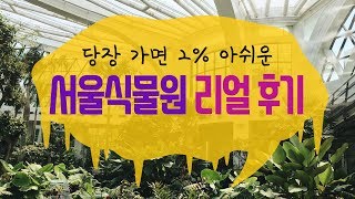 당장 가면 2% 아쉬운 서울식물원 리얼 후기