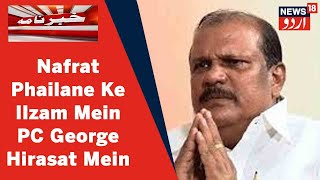 Kerala News: Nafrat Angez Taqreer Muamle Mei Sabiq MLA PC Geroge Police Hirasat Mein | News18 Urdu