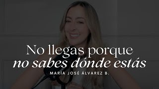 No llegas porque no sabes dónde estás | María José Álvarez B.