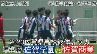 【フルマッチ 3/7】2023佐賀県高校総体 準決勝 佐賀学園 vs 佐賀商業　令和5年度佐賀県高校総体男子サッカー競技 準決勝 佐賀学園 vs 佐賀商