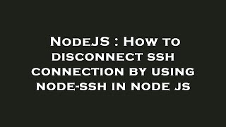 NodeJS : How to disconnect ssh connection by using node-ssh in node js