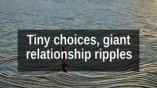 Tiny Decisions, Big Ripples: How Everyday Choices Shape Relationships