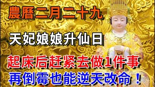 農曆二月二十九天妃娘娘「升仙日」，起床後趕緊去做1件事，再倒霉也能逆天改命！|平安是福