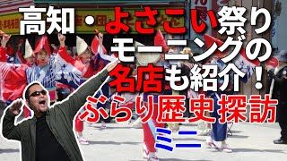 【高知・よさこい祭り】ぶらり歴史探訪ミニ【グルメシリーズ】