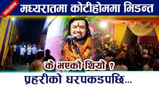 मध्यरातमा प्रहरीको धरपकडपछि कोटीहोममा भिडन्त । Pashupati kotihom Bijay krishna ji maharaj