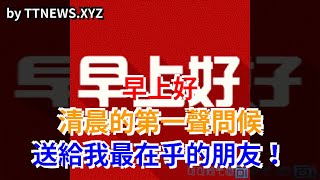 早上好，清晨的第一聲問候，送給我最在乎的朋友！