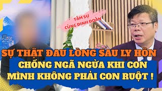 Tâm Sự Cùng Đinh Đoàn-Sự Thật Đau Lòng Sau Ly Hôn, Chồng Ngã Ngửa Khi Con Mình Không Phải Con Ruột!