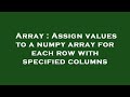 Array : Assign values to a numpy array for each row with specified columns