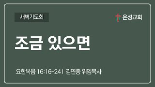 【남양주 은성교회】2/27(목) 새벽기도회 | 조금 있으면(요16:16-24) | 김연종 위임목사