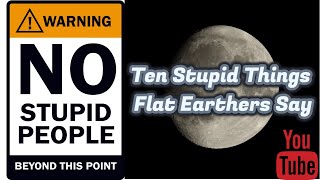 Ten Stupid Things Flat Earthers Say