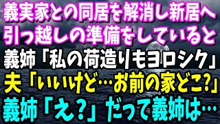 【スカッと】義実家との同居を解消し新居へ→引っ越しの準備をしていると、ニートの義姉「私の荷造りもヨロシク」夫「いいけど…お前の家ドコ？」義姉「え…」だって義姉は…