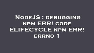 NodeJS : debugging npm ERR! code ELIFECYCLE npm ERR! errno 1