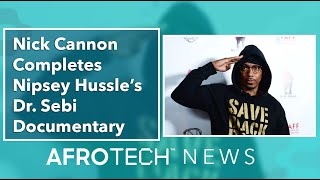 Nick Cannon Completes Nipsey Hussle’s Dr. Sebi Documentary