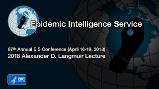 2018 Alexander D. Langmuir Lecture for 67th annual Epidemic Intelligence Service Conference