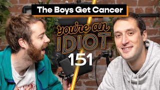 The Boys Get Cancer -  You’re An Idiot Podcast #151