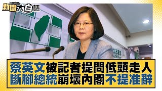 蔡英文被記者提問低頭走人 斷腳總統崩壞內閣不提准辭 新聞大白話@tvbstalk 20230120