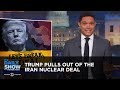 Trump Pulls Out of the Iran Nuclear Deal | The Daily Show