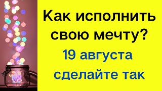 Как исполнить свою мечту? 19 августа сделайте так.