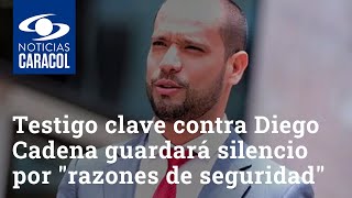 Testigo clave contra el abogado Diego Cadena guardará silencio por "razones de seguridad"