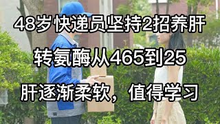 48岁快递员坚持2招养肝，转氨酶从465到25，肝逐渐柔软，值得学习