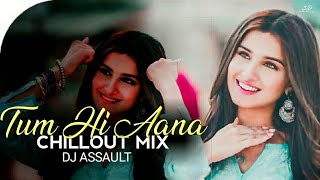 Tum Hi Aana | Chillout Mix | Dj Assault | Marjaavaan | Sad Songs | End Year Special |
