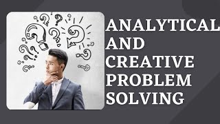Solving problems analytically and creatively||Analytical problem solving||Creative problem solving||