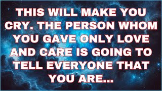 Angels say This will make you cry The person whom you gave only love and care Is!...Angel Message