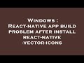 Windows : React-native app build problem after install react-native-vector-icons