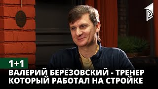 1+1 | Валерий Березовский - тренер который работал на стройке | ЭКСКЛЮЗИВ