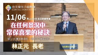 2022.11.06【直播】台北榮光小組教會主日【主題：在任何景況中常保喜樂的秘訣  ／ 講員：林正元  長老 】