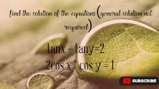 tanx + tany =2,2cos x *cos y =1.find the solution of the equation( general solution is not required)