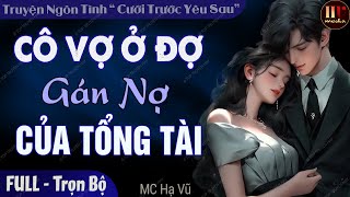 Truyện ngắn độc quyền: Cô Vợ Ở Đợ Gán Nợ Của Tổng Tài FULL | Truyện ngôn tình đêm khuya mới nhất